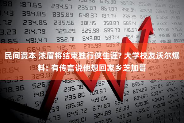 民间资本 浓眉将结束独行侠生涯? 大学校友沃尔爆料: 有传言说他想回家乡芝加哥