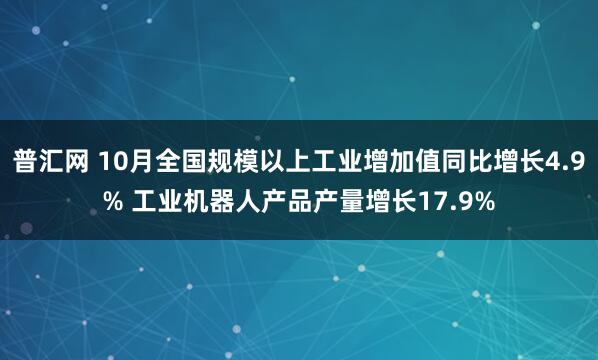 普汇网 10月全国规模以上工业增加值同比增长4.9% 工业机器人产品产量增长17.9%
