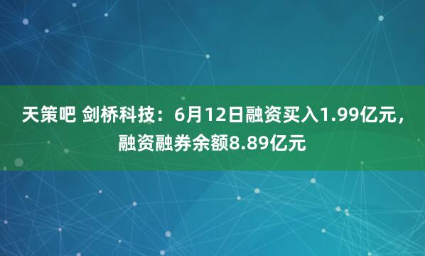 天策吧 剑桥科技：6月12日融资买入1.99亿元，融资融券余额8.89亿元