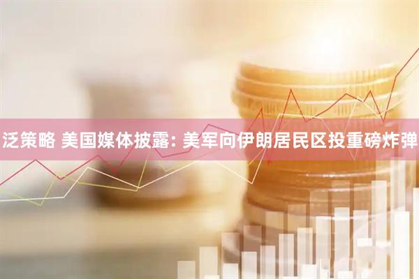 泛策略 美国媒体披露: 美军向伊朗居民区投重磅炸弹
